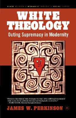 White Theology: Outing Supremacy in Modernity - Perkinson, J