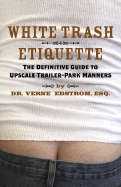 White Trash Etiquette: The Definitive Guide to Upscale Trailer Park Manners