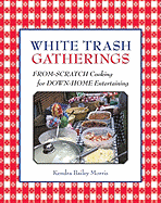 White Trash Gatherings: From-Scratch Cooking for Down-Home Entertaining - Morris, Kendra Bailey
