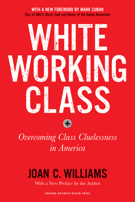 White Working Class, with a New Foreword by Mark Cuban and a New Preface by the Author: Overcoming Class Cluelessness in America - Williams, Joan C, and Cuban, Mark (Foreword by)