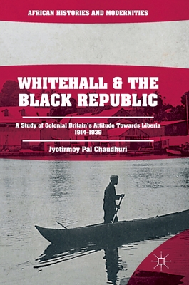 Whitehall and the Black Republic: A Study of Colonial Britain's Attitude Towards Liberia, 1914-1939 - Pal Chaudhuri, Jyotirmoy