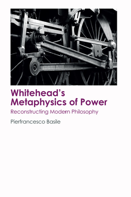 Whitehead's Metaphysics of Power: Reconstructing Modern Philosophy - Basile, Pierfrancesco