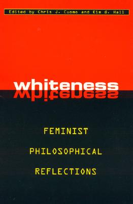 Whiteness: Feminist Philosophical Reflections - Cuomo, Chris J (Editor), and Hall, Kim Q, Professor (Editor), and Bailey, Alison, Dr. (Contributions by)