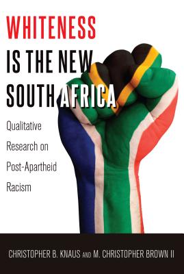 Whiteness Is the New South Africa: Qualitative Research on Post-Apartheid Racism - Steinberg, Shirley R (Editor), and Knaus, Christopher B, and Brown II, M Christopher