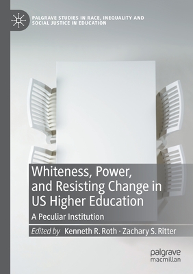 Whiteness, Power, and Resisting Change in US Higher Education: A Peculiar Institution - Roth, Kenneth R. (Editor), and Ritter, Zachary S. (Editor)