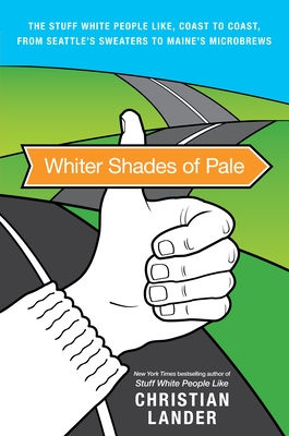 Whiter Shades of Pale: The Stuff White People Like, Coast to Coast, from Seattle's Sweaters to Maine's Microbrews - Lander, Christian