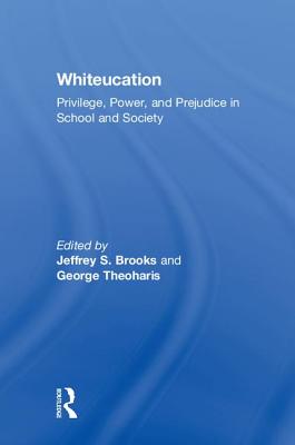 Whiteucation: Privilege, Power, and Prejudice in School and Society - Brooks, Jeffrey S. (Editor), and Theoharis, George (Editor)