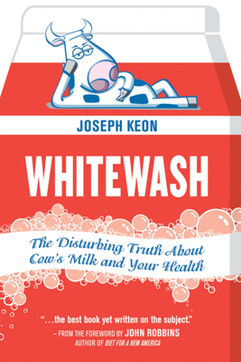 Whitewash: The Disturbing Truth about Cow's Milk and Your Health - Keon, Joseph