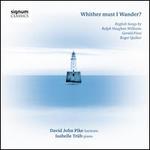 Whither Must I Wander? English Songs by Ralph Vaughan Williams, Gerald Finzi and Roger Quilter