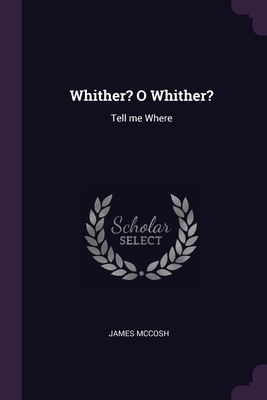Whither? O Whither?: Tell me Where - McCosh, James