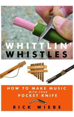 Whittlin' Whistles: How to Make Music with Your Pocket Knife - Wiebe, Rick