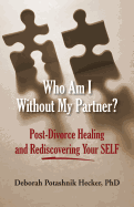 Who Am I Without My Partner?: Post-Divorce Healing and Rediscovering Your Self