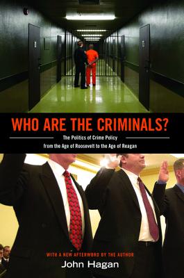 Who Are the Criminals?: The Politics of Crime Policy from the Age of Roosevelt to the Age of Reagan - Hagan, John