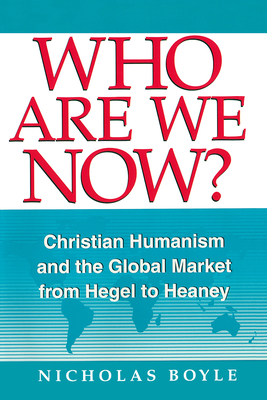 Who Are We Now: Christian Humanism and the Global Market from Hegel to Heaney - Boyle, Nicholas