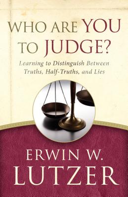 Who Are You to Judge?: Learning to Distinguish Between Truths, Half-Truths, and Lies - Lutzer, Erwin W, Dr.