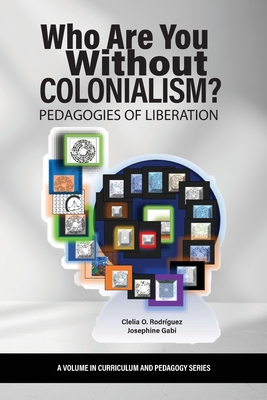 Who Are You Without Colonialism?: Pedagogies of Liberation - Rodrguez, Clelia O (Editor), and Gabi, Josephine (Editor)