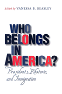 Who Belongs in America?: Presidents, Rhetoric, and Immigration