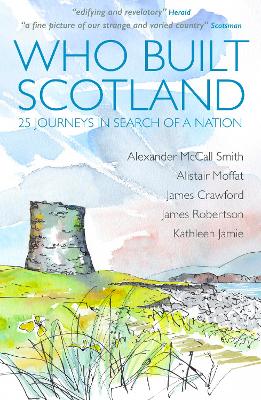 Who Built Scotland: Twenty-Five Journeys in Search of a Nation - McCall Smith, Alexander, and Moffat, Alistair, and Robertson, James