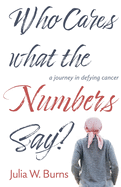 Who Cares What the Numbers Say: a journey in defying cancer