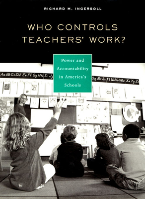 Who Controls Teachers' Work?: Power and Accountability in America's Schools - Ingersoll, Richard M