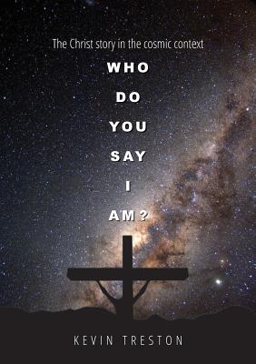 Who do you say I am?: The Christ story in the cosmic context - Treston, Kevin