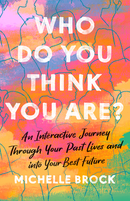 Who Do You Think You Are?: An Interactive Journey Through Your Past Lives and Into Your Best Future - Brock, Michelle