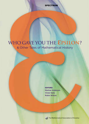 Who Gave you the Epsilon?: And Other Tales of Mathematical History - Anderson, Marlow, and Katz, Victor, and Wilson, Robin