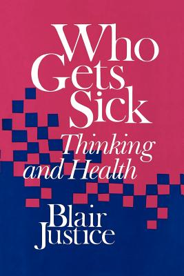 Who Gets Sick: Thinking and Health - Justice, Blair, Ph.D.