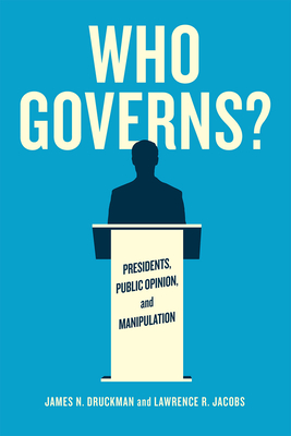 Who Governs?: Presidents, Public Opinion, and Manipulation - Druckman, James N, PH.D., and Jacobs, Lawrence R