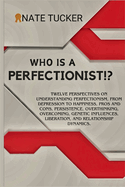 Who Is a Perfectionist?: Twelve Perspectives on Understanding Perfectionism, From Depression to Happiness, Pros and Cons, Persistence, Overthinking, Overcoming, Liberation, and Relationship Dynamics