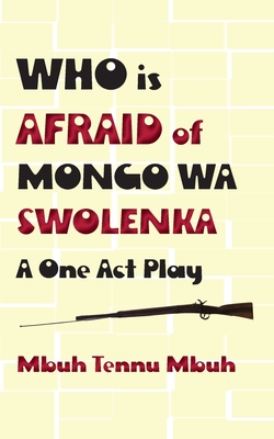 Who is Afraid of Mongo wa Swolenka: A One Act Play - Mbuh, Mbuh Tennu