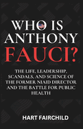 Who Is Anthony Fauci: The Life, Leadership, Scandals, and Science of the Former NIAID Director and the Battle for Public Health