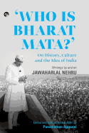 Who Is Bharat Mata? On History, Culture and the Idea of India: Writings by and on Jawaharlal Nehru