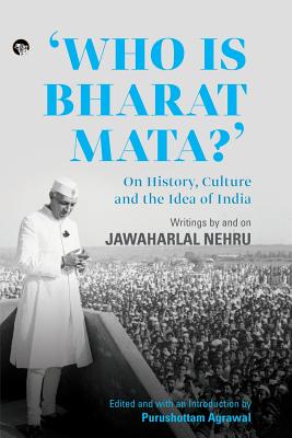 Who Is Bharat Mata? On History, Culture and the Idea of India: Writings by and on Jawaharlal Nehru - Agrawal, Purushottam (Introduction by)