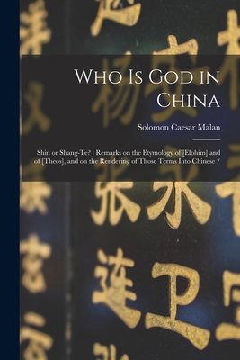 Who is God in China: Shin or Shang-te?: Remarks on the Etymology of [elohim] and of [theos], and on the Rendering of Those Terms Into Chinese / - Malan, Solomon Caesar 1812-1894