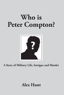 Who is Peter Compton?: A Story of Military Life, Intrigue and Murder - Hunt, Alex