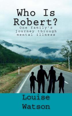 Who Is Robert?: One family's journey through mental illness - Watson, Louise