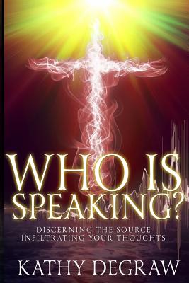 Who is Speaking?: Discerning the Source Infiltrating Your Thoughts - Degraw, Kathy