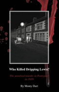 Who Killed Dripping Lewis?: The Unsolved Murder in Pontypool in 1939 - Dart, Monty