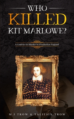 Who Killed Kit Marlowe?: A Contract to Murder in Elizabethan England - Trow, Taliesin, and Trow, M J