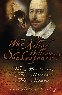 Who Killed William Shakespeare?: The Murderer, The Motive, The Means - Stirling, Simon