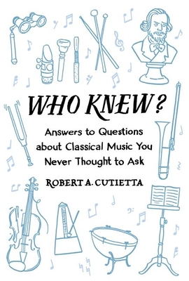 Who Knew?: Answers to Questions about Classical Music You Never Thought to Ask - Cutietta, Robert A