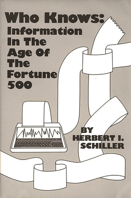 Who Knows: Information in the Age of the Fortune 500 - Schiller, Herbert, and Unknown