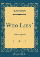 Who Lies?: An Interrogation (Classic Reprint)