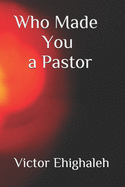 Who Made You a Pastor: Categories of pastors and how to identify a false pastor in today's church