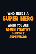 Who Need A SUPER HERO, When You Are Administrative Support Supervisor: 6X9 Career Pride 120 pages Writing Notebooks