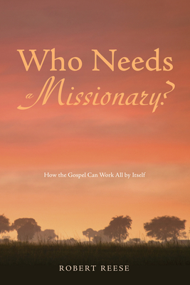 Who Needs a Missionary?: How the Gospel Works All by Itself - Reese, Robert, and Bragg, George (Foreword by)
