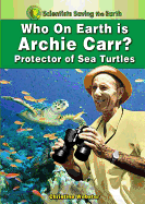Who on Earth Is Archie Carr?: Protector of Sea Turtles