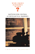 Who Owns Academic Work?: Battling for Control of Intellectual Property - McSherry, Corynne