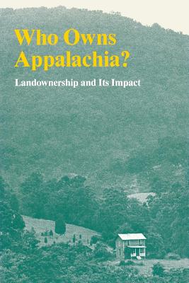 Who Owns Appalachia?: Landownership and Its Impact - Appalachian Land Ownership Task Force, and Geisler, Charles C (Introduction by)
